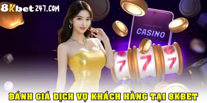 Đánh giá các dịch vụ khách hàng tại 8KBET